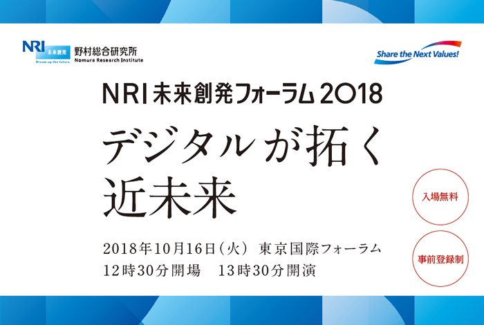 NRI未来創発フォーラム2018 デジタルが拓く近未来 2018年10月16日（火）東京国際フォーラム 12時30分開場 13時30分開演
